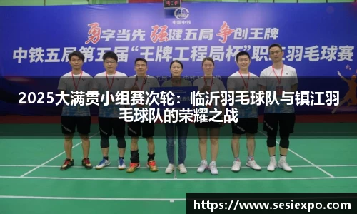 2025大满贯小组赛次轮：临沂羽毛球队与镇江羽毛球队的荣耀之战