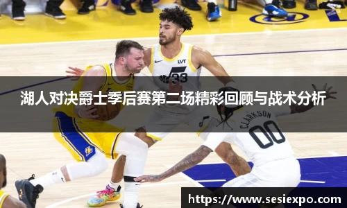 湖人对决爵士季后赛第二场精彩回顾与战术分析